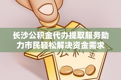泸西长沙公积金代办提取服务助力市民轻松解决资金需求