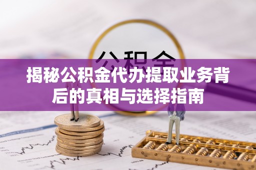 泸西揭秘公积金代办提取业务背后的真相与选择指南