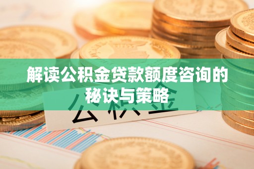 泸西解读公积金贷款额度咨询的秘诀与策略