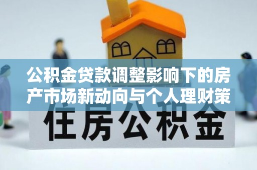 泸西公积金贷款调整影响下的房产市场新动向与个人理财策略