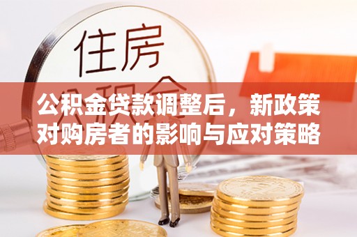 泸西公积金贷款调整后，新政策对购房者的影响与应对策略