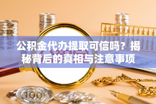 泸西公积金代办提取可信吗？揭秘背后的真相与注意事项