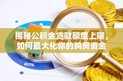 泸西揭秘公积金贷款额度上限，如何最大化你的购房资金