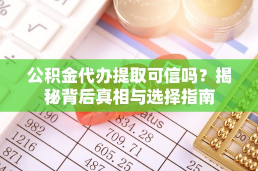 泸西公积金代办提取可信吗？揭秘背后真相与选择指南