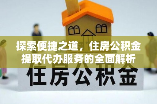 泸西探索便捷之道，住房公积金提取代办服务的全面解析