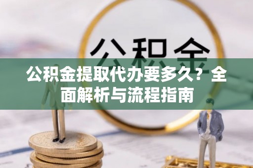 泸西公积金提取代办要多久？全面解析与流程指南