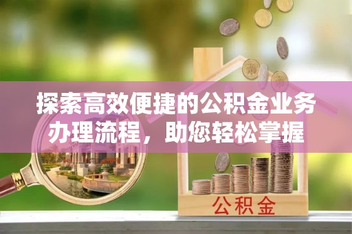 泸西探索高效便捷的公积金业务办理流程，助您轻松掌握