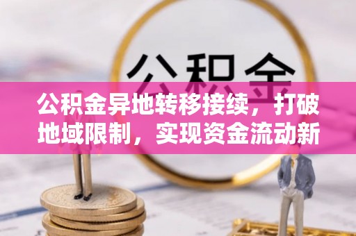泸西公积金异地转移接续，打破地域限制，实现资金流动新纪元