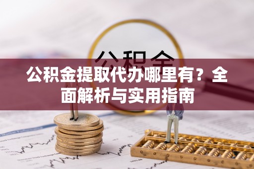 泸西公积金提取代办哪里有？全面解析与实用指南