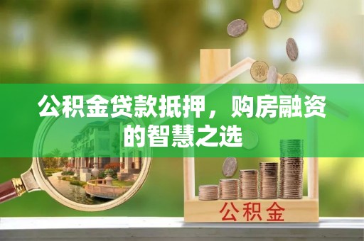 泸西公积金贷款抵押，购房融资的智慧之选