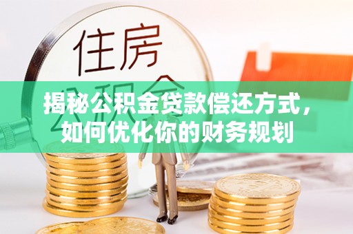 泸西揭秘公积金贷款偿还方式，如何优化你的财务规划