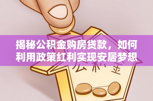 泸西揭秘公积金购房贷款，如何利用政策红利实现安居梦想