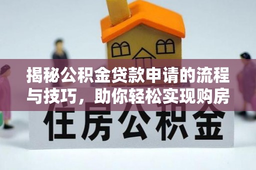 泸西揭秘公积金贷款申请的流程与技巧，助你轻松实现购房梦