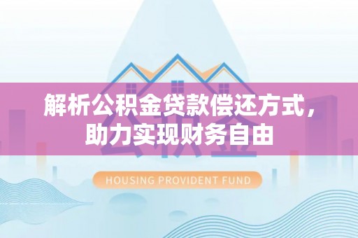 泸西解析公积金贷款偿还方式，助力实现财务自由