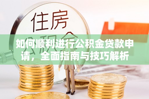 泸西如何顺利进行公积金贷款申请，全面指南与技巧解析