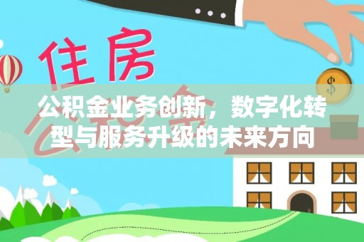 泸西公积金业务创新，数字化转型与服务升级的未来方向