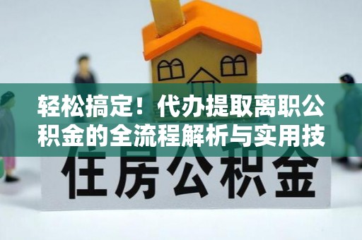 泸西轻松搞定！代办提取离职公积金的全流程解析与实用技巧