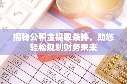 泸西揭秘公积金提取条件，助您轻松规划财务未来
