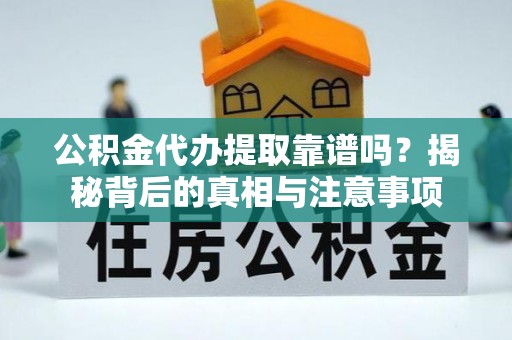 泸西公积金代办提取靠谱吗？揭秘背后的真相与注意事项