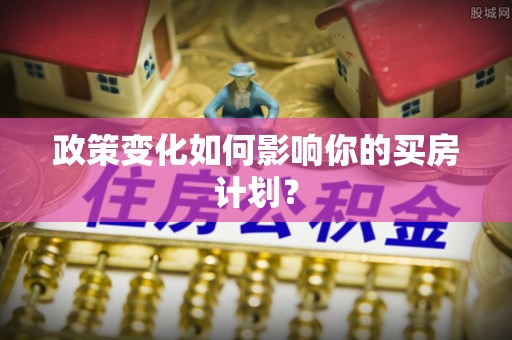 泸西政策变化如何影响你的买房计划？