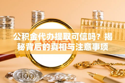 泸西公积金代办提取可信吗？揭秘背后的真相与注意事项