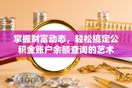 泸西掌握财富动态，轻松搞定公积金账户余额查询的艺术