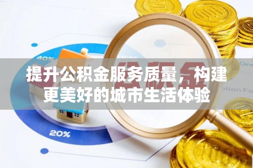 泸西提升公积金服务质量，构建更美好的城市生活体验