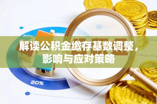 泸西解读公积金缴存基数调整，影响与应对策略