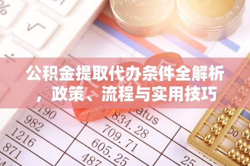 泸西公积金提取代办条件全解析，政策、流程与实用技巧