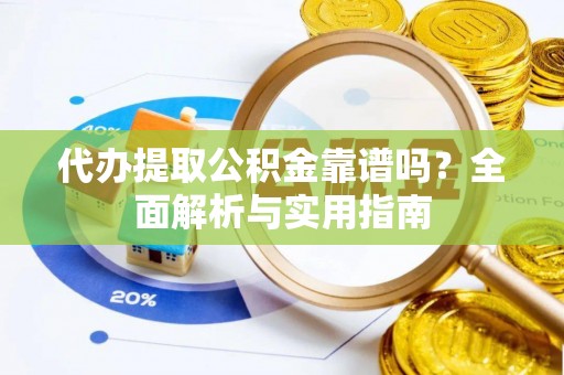 泸西代办提取公积金靠谱吗？全面解析与实用指南