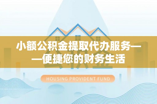 泸西小额公积金提取代办服务——便捷您的财务生活